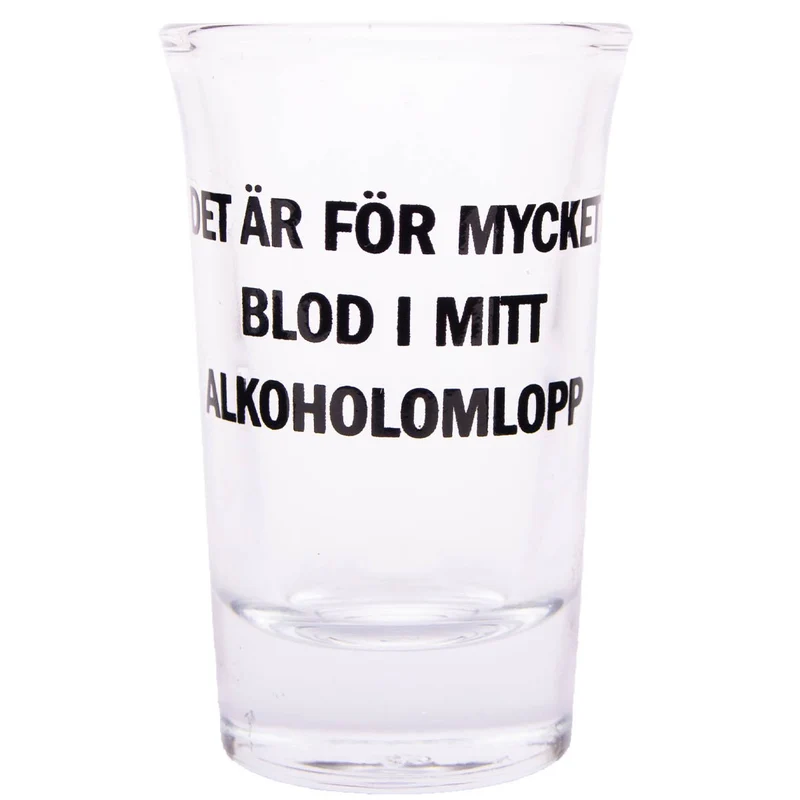 Snapsglas, det är för mycket blod i mitt alkoholomlopp